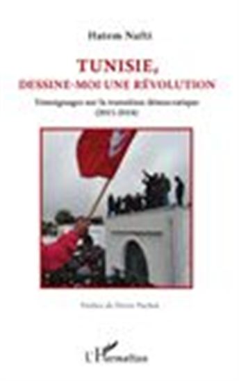 Tunisie, dessine-moi une révolution : témoignages sur la transition démocratique (2011-2014) - HATEM NAFTI