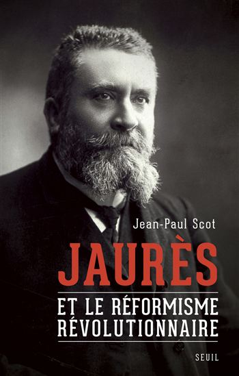 Jaurès et le réformisme révolutionnaire - JEAN-PAUL SCOT