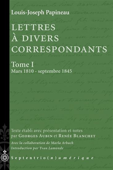 Lettres à divers correspondants, Tome I. Mars 1810 - septembre 1845 - LOUIS-JOSEPH PAPINEAU