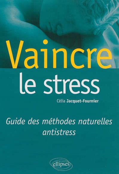 Vaincre le stress : guide des méthodes naturelles antistress - CÉLIA JACQUET-FOURNIER