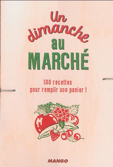 Un dimanche au marché : 100 recettes pour remplir son panier ! - MÉLANIE MARTIN