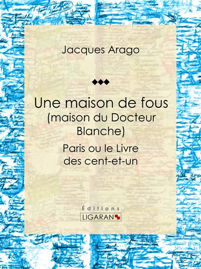 Une maison de fous (maison du Docteur Blanche) - JACQUES ARAGO - LIGARAN