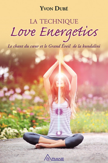 La Technique Love energetics : le chant du coeur et le Grand Éveil de la kundalini - YVON DUBÉ