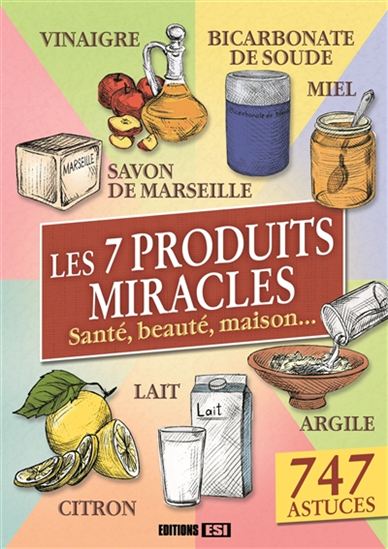 Les 7 produits miracles : santé, beauté, maison... N. éd. - COLLECTIF