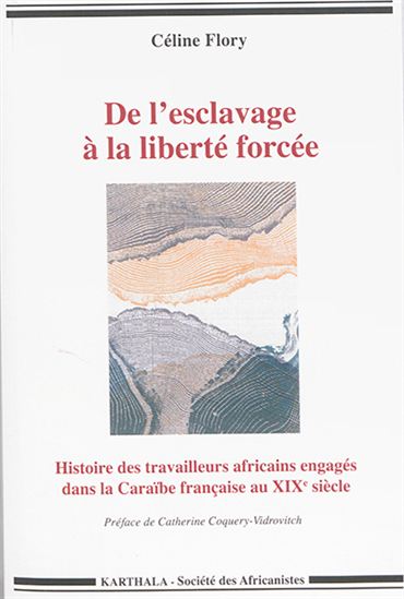 De l&#39;esclavage à la liberté forcée : histoire des travailleurs africains engagés dans la Caraïbe française au XIXe siècle - CÉLINE FLORY