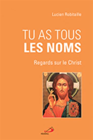 Tu as tous les noms : regards sur le Christ - LUCIEN ROBITAILLE