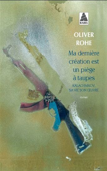 Ma dernière création est un piège à taupes : Mikhaïl Kalachnikov, sa vie, son oeuvre - OLIVER ROHE