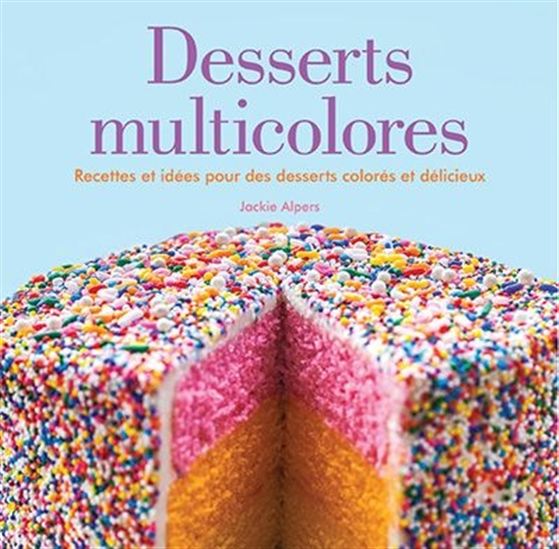 Desserts multicolores : recettes et idées pour des desserts colorés et délicieux - JACKIE ALPERS