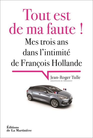 Tout est de ma faute ! : mes trois ans dans l&#39;intimité de François Hollande - JEAN-PIERRE TULLE