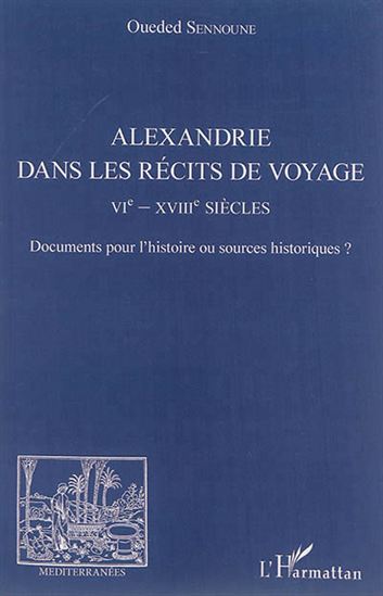 Alexandrie dans les récits de voyage : VIe-XVIIIe siècles : documents pour l&#39;histoire ou sources historiques ? - OUEDED SENNOUNE