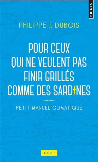 Petit manuel climatique pour ceux qui ne veulent pas finir grillés comme des sardines - PHILIPPE J DUBOIS
