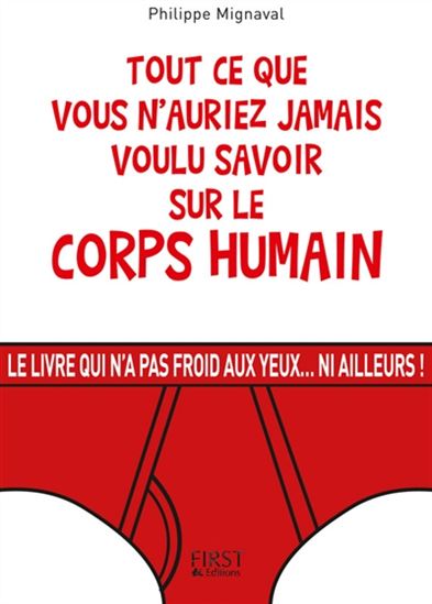 Tout ce que vous n'auriez jamais voulu savoir sur le corps humain : le livre qui n'a pas froid aux yeux... ni ailleurs ! - PHILIPPE MIGNAVAL