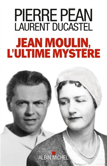 Jean Moulin, l&#39;ultime mystère - LAURENT DUCASTEL - PIERRE PÉAN