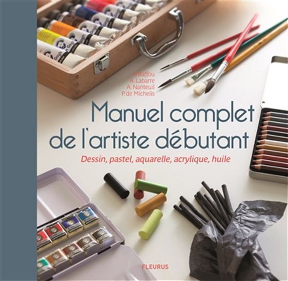 Manuel complet de l&#39;artiste débutant : dessin, pastel, aquarelle, acrylique, huile - COLLECTIF