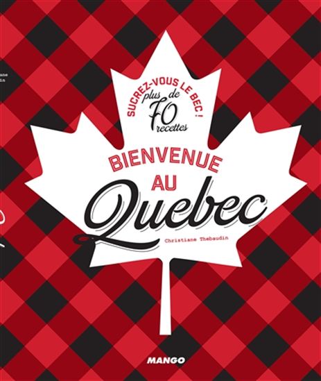 Bienvenue au Québec : sucrez vous le bec ! : plus de 70 recettes - CHRISTIANE THÉBAUDIN