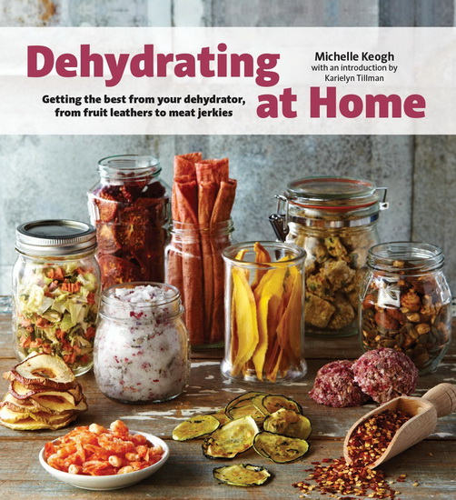 Dehydrating at home: Getting the best from your dehydrator, from fruit leather to meat jerkies - MICHELLE KEOGH - KARIELYN TILLMAN