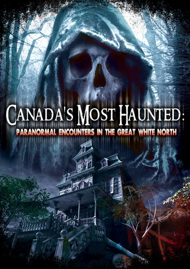 Canada's Most Haunted: Paranormal Encounters In The Great White North