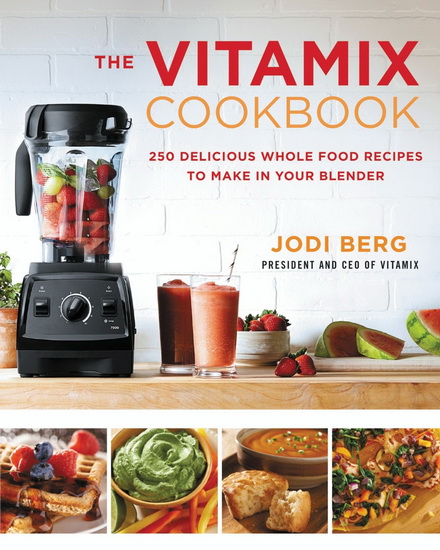 The Vitamix cookbook: 250 delicious whole food recipes to make in your blender - JODI BERG
