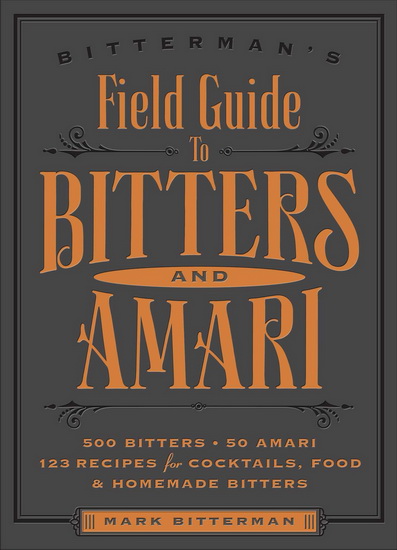 Bitterman&#39;s field guide to bitters & amari: 500 bitters: 50 amari: 123 recipes for cocktails, food & homemade bitters - MARK BITTERMAN