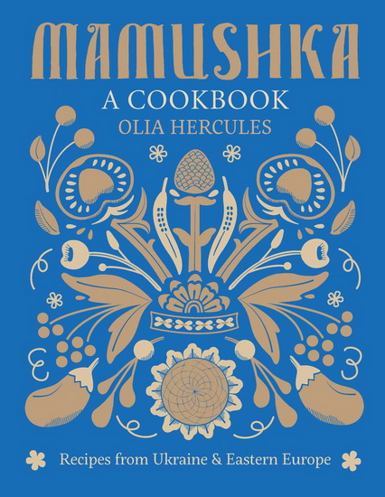 Mamushka: Recipes from Ukraine and Eastern Europe - OLIA HERCULES