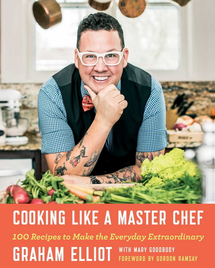 Cooking like a master chef: 100 recipes to make the everyday extraordinary - GRAHAM ELLIOT - MARY GOODBODY