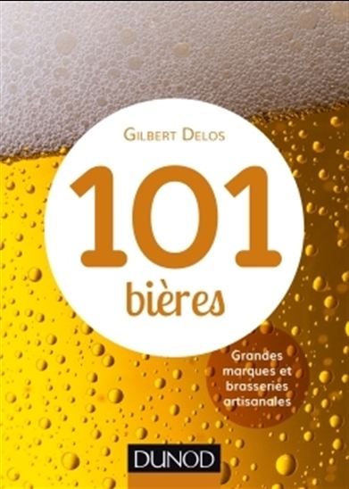 101 bières : grandes marques et brasseries artisanales N. éd. - GILBERT DELOS