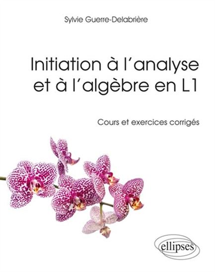 Initiation à l&#39;analyse et à l&#39;algèbre en L1 : cours et exercices corrigés - SYLVIE GUERRE-DELABRIÈRE