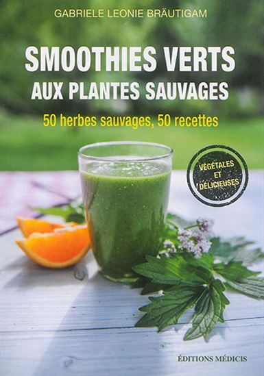 Smoothies verts aux plantes sauvages : 50 herbes sauvages, 50 recettes délicieuses - GABRIELE LEONIE BRÄUTIGAM