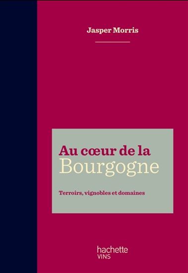 Au coeur de la Bourgogne : terroirs, vignobles et domaines - JASPER MORRIS
