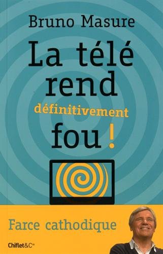 La Télé rend définitivement fou ! : farce cathodique - BRUNO MASURE