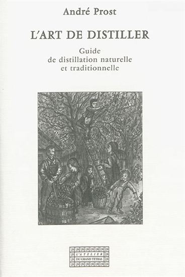 L&#39;Art de distiller : guide de distillation naturelle et traditionnelle - ANDRÉ PROST