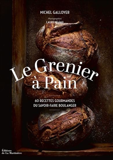 Le Grenier à Pain : 60 recettes du savoir-faire boulanger - MICHEL GALLOYER