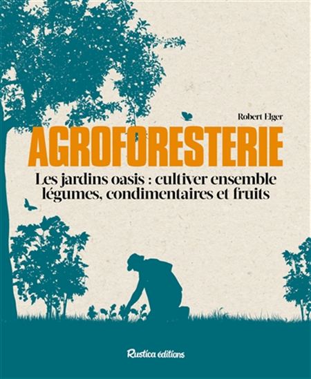 Agroforesterie :les jardins oasis : cultiver ensemble légumes, condimentaires et fruits - ROBERT ELGER