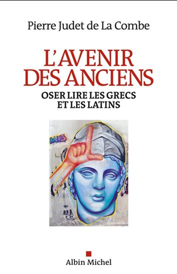 L&#39;Avenir des anciens : oser lire les grecs et les latins - PIERRE JUDET DE LA COMBE