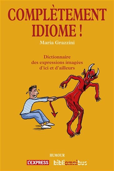 Complètement idiome ! : dictionnaire des expressions imagées d'ici et d'ailleurs N. éd. - MARIA GRAZZINI
