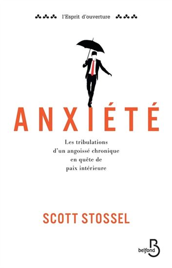 Anxiété : les tribulations d'un angoissé chronique en quête de paix intérieur - SCOTT STOSSEL