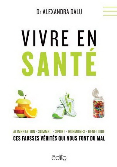 Vivre en santé : ces fausses vérités qui nous font du mal - ALEXANDRA DALU