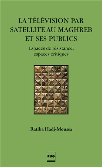 La Télévision par satellite au Maghreb et ses publics : espaces de résistance, espaces critiques - RATIBA HADJ-MOUSSA