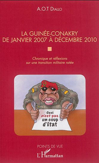 La Guinée-Conakry : de janvier 2007 à décembre 2010 : chronique et réflexions sur une transition militaire ratée - A O T DIALLO