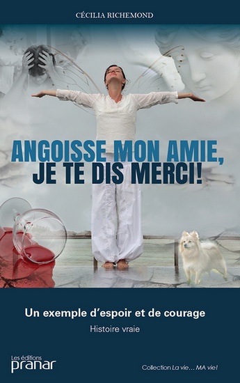Angoisse mon amie, je te dis merci : un exemple d&#39;espoir et de courage : histoire vraie - CÉCILIA RICHEMOND