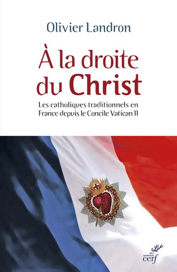 À la droite du Christ : les catholiques traditionnels en France depuis le concile Vatican II : 1965-2015 - OLIVIER LANDRON