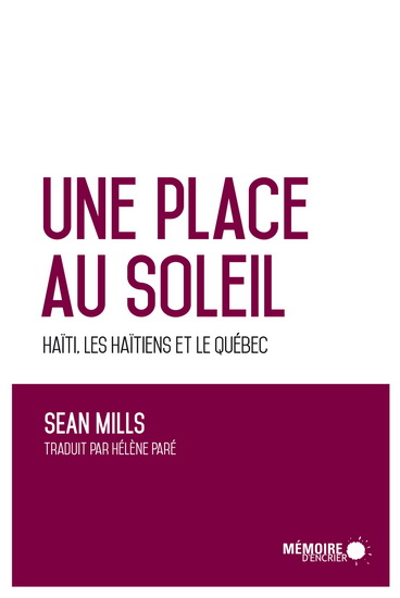 Une place au soleil : Haïti, les Haïtiens et la refondation du Québec - SEAN MILLS