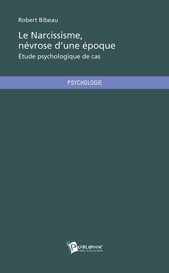 Le Narcissisme, névrose d&#39;une époque : étude psychologique de cas - ROBERT BIBEAU