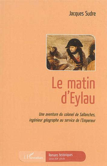Le Matin d&#39;Eylau : une aventure du colonel de Sallanches, ingénieur géographe au service de l&#39;empereur - JACQUES SUDRE