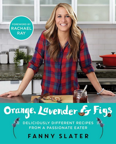 Orange, lavender & figs: Deliciously different recipes from a passionate eater - FANNY SLATER