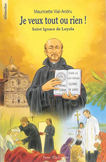 Je veux tout ou rien ! : saint Ignace de Loyola - MAURICETTE VIAL-ANDRU