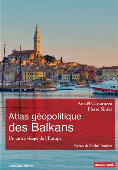 Atlas géopolitique des Balkans : un autre visage de l&#39;Europe N. éd. - AMAËL CATTARUZZA - PIERRE SINTÈS