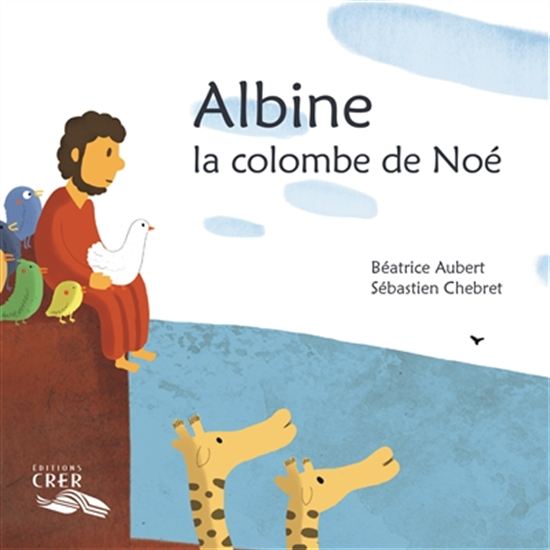 Albine, la colombe de Noé - BÉATRICE AUBERT - SÉBASTIEN CHEBRET