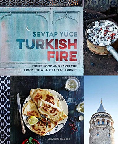 Turkish fire: Street food and barbecue from the wild heart of turkey - SEVTAP YUCE