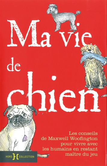 Ma vie de chien : les conseils de Maxwell Woofington pour vivre avec les humains en restant maître du jeu - MAXWELL WOOFINGTON